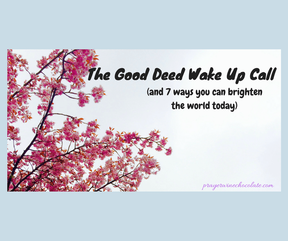 The Good Deed Wake Up Call (and 7 ways you can brighten the world today)